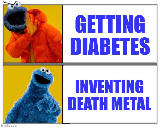 Even he has secrets | GETTING DIABETES; INVENTING DEATH METAL | image tagged in cookie monster,diabetes,death metal | made w/ Imgflip meme maker