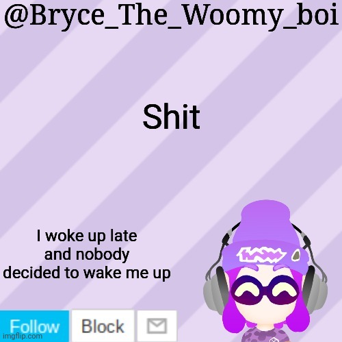 Bryce_The_Woomy_bois new NEW announcement template | Shit; I woke up late and nobody decided to wake me up | image tagged in bryce_the_woomy_bois new new announcement template | made w/ Imgflip meme maker