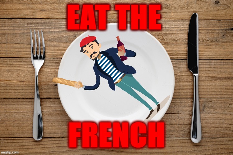 EAT THE FRENCH | EAT THE; FRENCH | image tagged in french | made w/ Imgflip meme maker