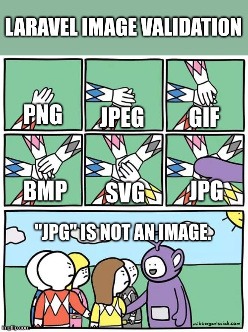 Laravel Image Validation | LARAVEL IMAGE VALIDATION; JPEG; GIF; PNG; JPG; SVG; BMP; "JPG" IS NOT AN IMAGE. | image tagged in power ranger teletubbies,laravel,validation,php,programming,programmers | made w/ Imgflip meme maker