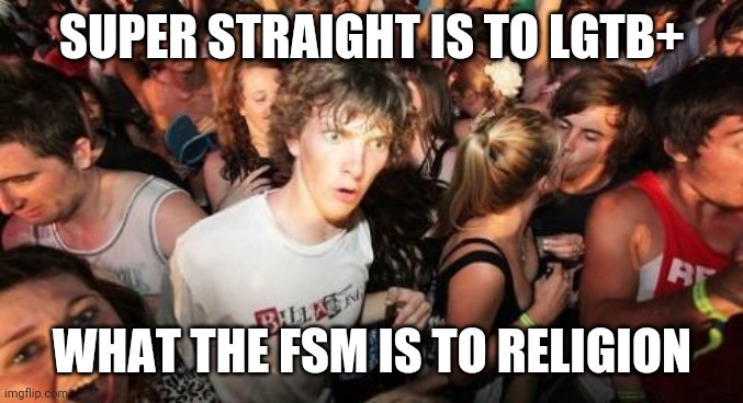 Super straight, lgtb | SUPER STRAIGHT IS TO LGTB+; WHAT THE FSM IS TO RELIGION | image tagged in memes,sudden clarity clarence | made w/ Imgflip meme maker