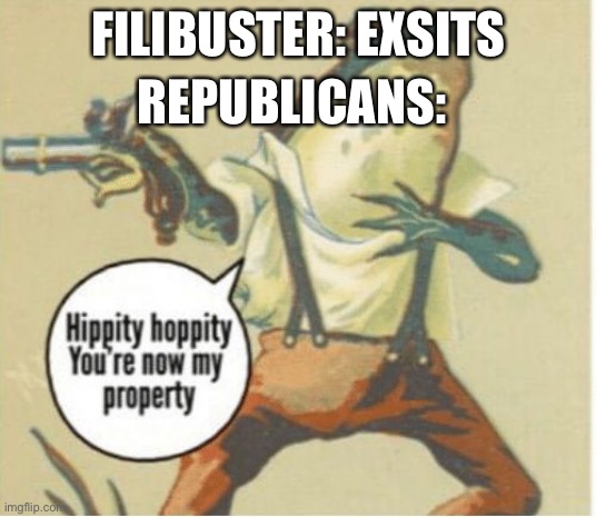 Hippity hoppity, you're now my property | REPUBLICANS:; FILIBUSTER: EXSITS | image tagged in hippity hoppity you're now my property | made w/ Imgflip meme maker