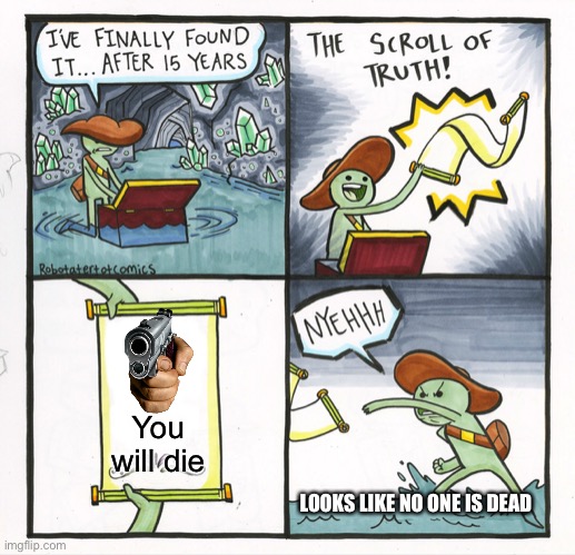 The Scroll Of Truth Meme | You will die; LOOKS LIKE NO ONE IS DEAD | image tagged in memes,the scroll of truth | made w/ Imgflip meme maker