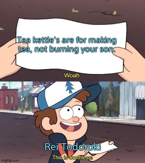 Gravity Falls Meme | Tea kettle's are for making tea, not burning your son. Rei Todoroki | image tagged in gravity falls meme | made w/ Imgflip meme maker