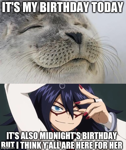 IT'S MY BIRTHDAY TODAY; IT'S ALSO MIDNIGHT'S BIRTHDAY BUT I THINK Y'ALL ARE HERE FOR HER | image tagged in memes,satisfied seal | made w/ Imgflip meme maker