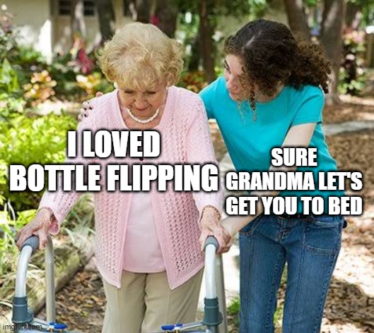 free epic spicy spring rolls | I LOVED BOTTLE FLIPPING; SURE GRANDMA LET'S GET YOU TO BED | image tagged in sure grandma let's get you to bed | made w/ Imgflip meme maker