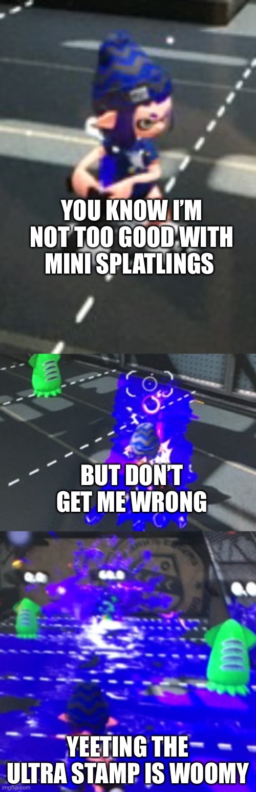 Mini splatling brief | YOU KNOW I’M NOT TOO GOOD WITH MINI SPLATLINGS; BUT DON’T GET ME WRONG; YEETING THE ULTRA STAMP IS WOOMY | image tagged in splatoon 2,woomy | made w/ Imgflip meme maker