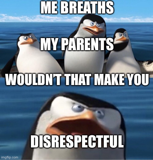 Disrespectful | ME BREATHS; MY PARENTS; WOULDN’T THAT MAKE YOU; DISRESPECTFUL | image tagged in wouldn't that make you | made w/ Imgflip meme maker