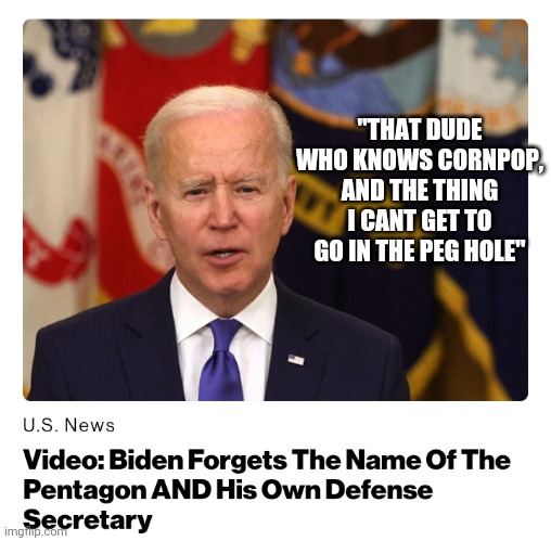 Politics and stuff | "THAT DUDE WHO KNOWS CORNPOP, AND THE THING I CANT GET TO GO IN THE PEG HOLE" | image tagged in funny memes | made w/ Imgflip meme maker