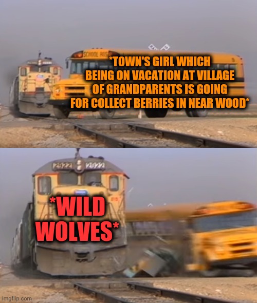 -Taste of blood. | *TOWN'S GIRL WHICH BEING ON VACATION AT VILLAGE OF GRANDPARENTS IS GOING FOR COLLECT BERRIES IN NEAR WOOD*; *WILD WOLVES* | image tagged in a train hitting a school bus,2/3 wolves laugh,wood,raspberry,technology challenged grandparents,village people | made w/ Imgflip meme maker