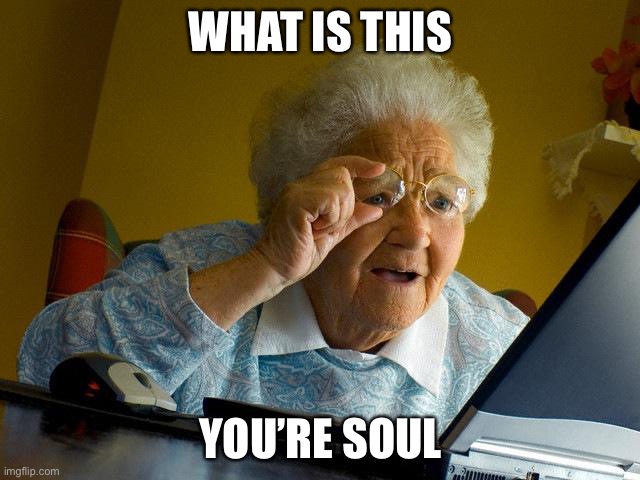 Grandma Finds The Internet | WHAT IS THIS; YOU’RE SOUL | image tagged in memes,grandma finds the internet | made w/ Imgflip meme maker