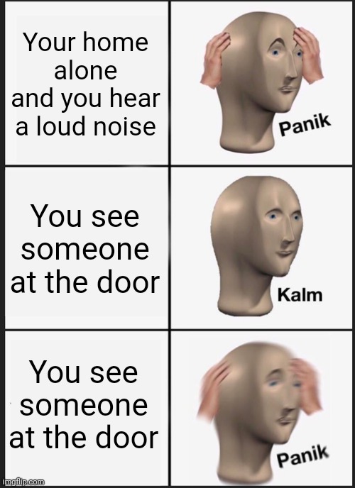 Panik Kalm Panik | Your home alone and you hear a loud noise; You see someone at the door; You see someone at the door | image tagged in memes,panik kalm panik | made w/ Imgflip meme maker