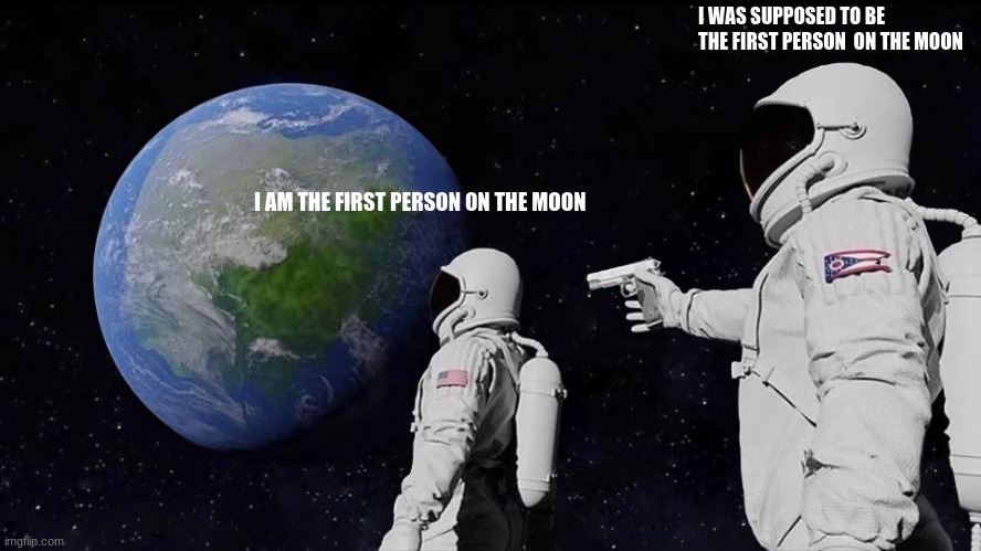 Always Has Been Meme | I WAS SUPPOSED TO BE THE FIRST PERSON  ON THE MOON; I AM THE FIRST PERSON ON THE MOON | image tagged in memes,always has been | made w/ Imgflip meme maker