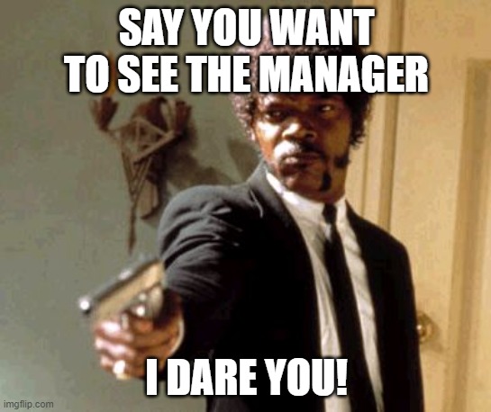 Say That Again I Dare You | SAY YOU WANT TO SEE THE MANAGER; I DARE YOU! | image tagged in memes,say that again i dare you | made w/ Imgflip meme maker