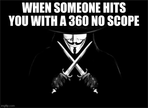 V For Vendetta Meme |  WHEN SOMEONE HITS YOU WITH A 360 NO SCOPE | image tagged in memes,v for vendetta | made w/ Imgflip meme maker