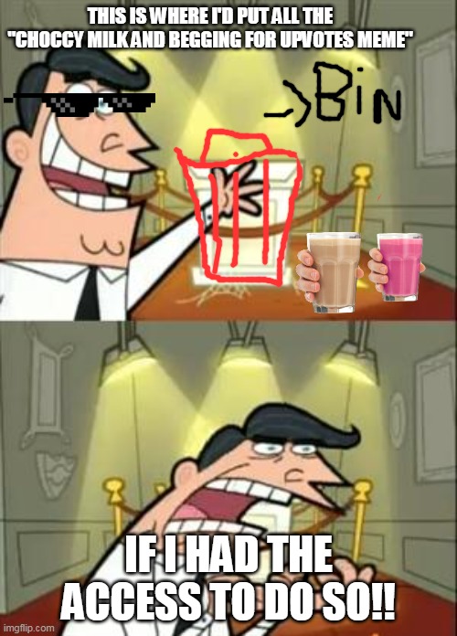 WHO STARTED THE TREND | THIS IS WHERE I'D PUT ALL THE "CHOCCY MILK AND BEGGING FOR UPVOTES MEME"; IF I HAD THE ACCESS TO DO SO!! | image tagged in memes,this is where i'd put my trophy if i had one | made w/ Imgflip meme maker