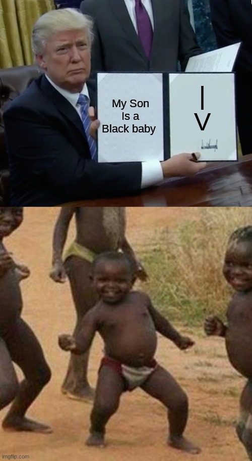 My Son Is a Black baby; |
V | image tagged in memes,trump bill signing | made w/ Imgflip meme maker