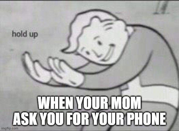 Fallout Hold Up | WHEN YOUR MOM ASK YOU FOR YOUR PHONE | image tagged in fallout hold up | made w/ Imgflip meme maker
