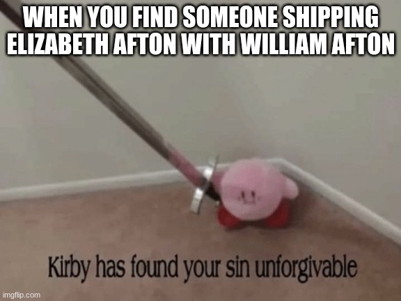 fnaf | WHEN YOU FIND SOMEONE SHIPPING ELIZABETH AFTON WITH WILLIAM AFTON | image tagged in kirby has found your sin unforgivable,fnaf,random,oh wow are you actually reading these tags | made w/ Imgflip meme maker