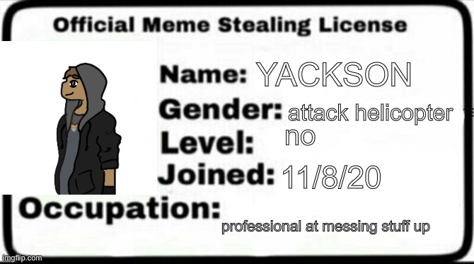 yeet bean | YACKSON; attack helicopter; no; 11/8/20; professional at messing stuff up | image tagged in meme stealing license | made w/ Imgflip meme maker