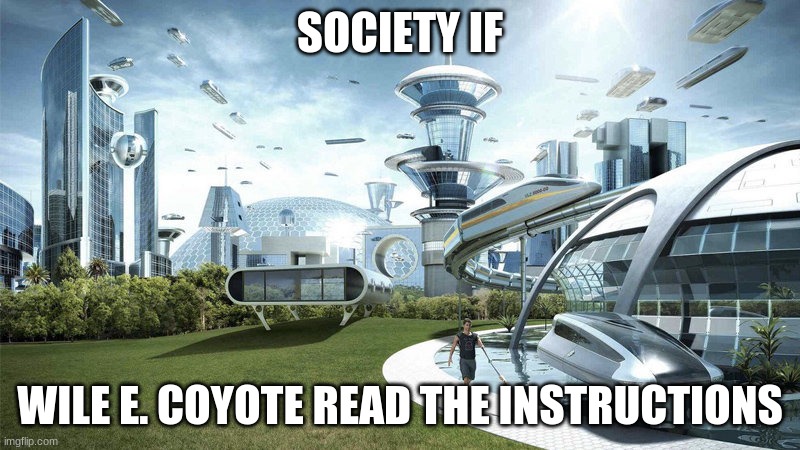Society If | SOCIETY IF; WILE E. COYOTE READ THE INSTRUCTIONS | image tagged in society if | made w/ Imgflip meme maker