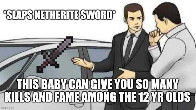 Car Salesman Slaps Roof Of Car | *SLAPS NETHERITE SWORD*; THIS BABY CAN GIVE YOU SO MANY KILLS AND FAME AMONG THE 12 YR OLDS | image tagged in memes,car salesman slaps roof of car | made w/ Imgflip meme maker