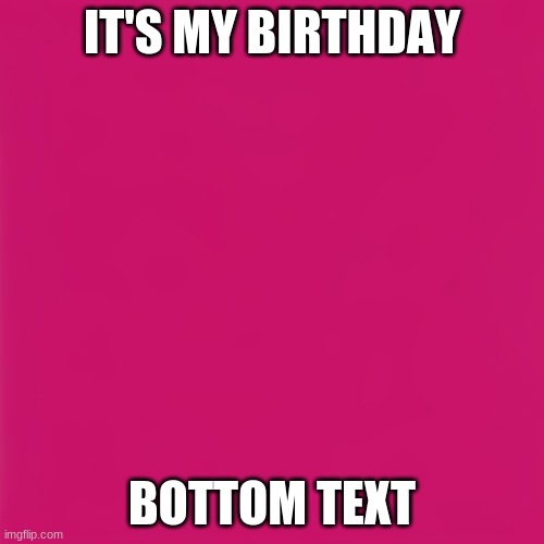 blank pink template | IT'S MY BIRTHDAY; BOTTOM TEXT | image tagged in blank pink template | made w/ Imgflip meme maker