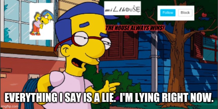 millhouse announcement template | EVERYTHING I SAY IS A LIE.  I'M LYING RIGHT NOW. | image tagged in millhouse announcement template | made w/ Imgflip meme maker