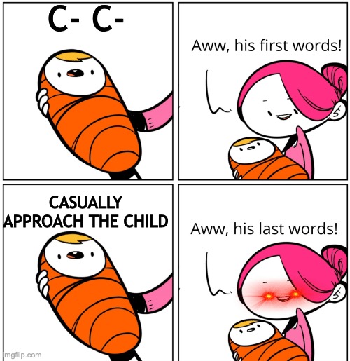 AAA | C- C-; CASUALLY APPROACH THE CHILD | image tagged in aww his last words | made w/ Imgflip meme maker