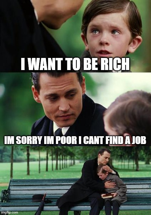HE wants to be rich | I WANT TO BE RICH; IM SORRY IM POOR I CANT FIND A JOB | image tagged in memes,finding neverland | made w/ Imgflip meme maker