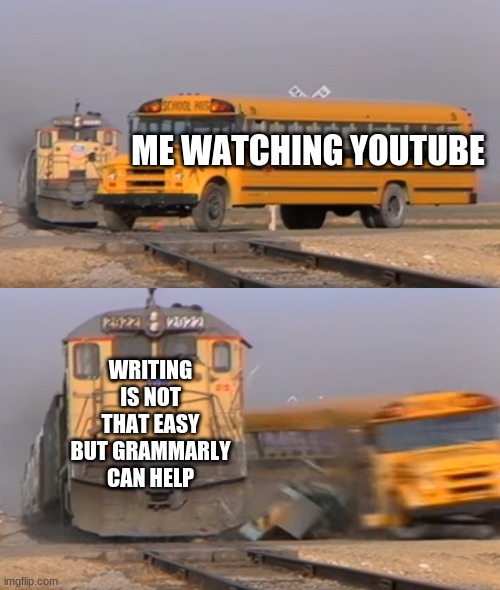 ah yes our famous ad- now in fun | ME WATCHING YOUTUBE; WRITING IS NOT THAT EASY BUT GRAMMARLY CAN HELP | image tagged in a train hitting a school bus | made w/ Imgflip meme maker
