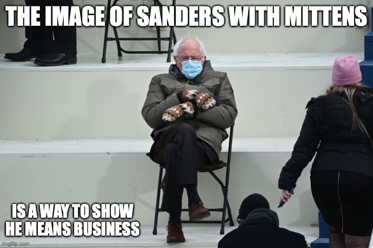 Sanders With Mittens | THE IMAGE OF SANDERS WITH MITTENS; IS A WAY TO SHOW HE MEANS BUSINESS | image tagged in bernie sanders mittens,memes,politics | made w/ Imgflip meme maker