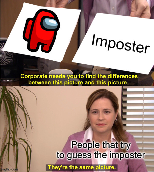 Bruh.... | Imposter; People that try to guess the imposter | image tagged in memes,they're the same picture | made w/ Imgflip meme maker