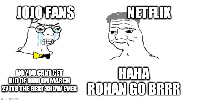 nooo haha go brrr | JOJO FANS; NETFLIX; NO YOU CANT GET RID OF JOJO ON MARCH 27 ITS THE BEST SHOW EVER; HAHA ROHAN GO BRRR | image tagged in nooo haha go brrr | made w/ Imgflip meme maker