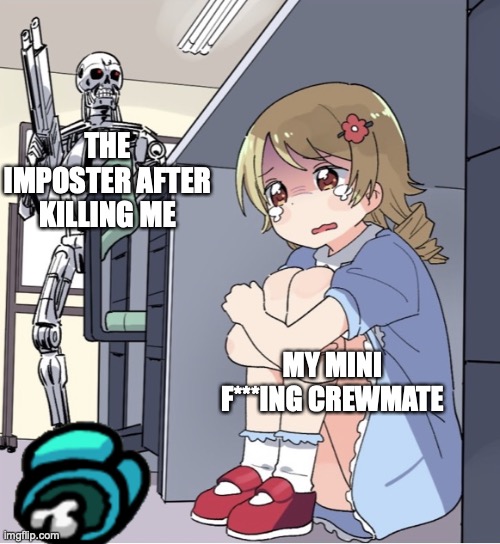 uh oh | THE IMPOSTER AFTER KILLING ME; MY MINI F***ING CREWMATE | image tagged in anime girl hiding from terminator | made w/ Imgflip meme maker