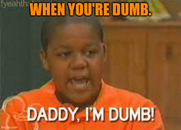 Dumb | WHEN YOU'RE DUMB. | image tagged in funny memes | made w/ Imgflip meme maker