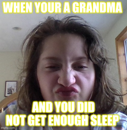 Grumpy Grandma | WHEN YOUR A GRANDMA; AND YOU DID NOT GET ENOUGH SLEEP | image tagged in grumpy grandma | made w/ Imgflip meme maker