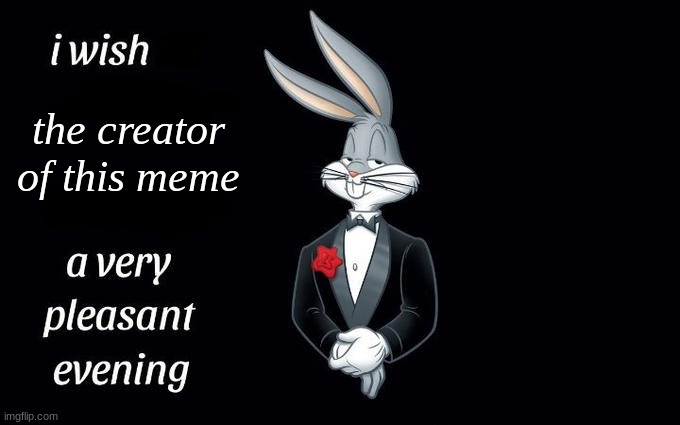 I wish all the X a very pleasant evening | the creator of this meme | image tagged in i wish all the x a very pleasant evening | made w/ Imgflip meme maker