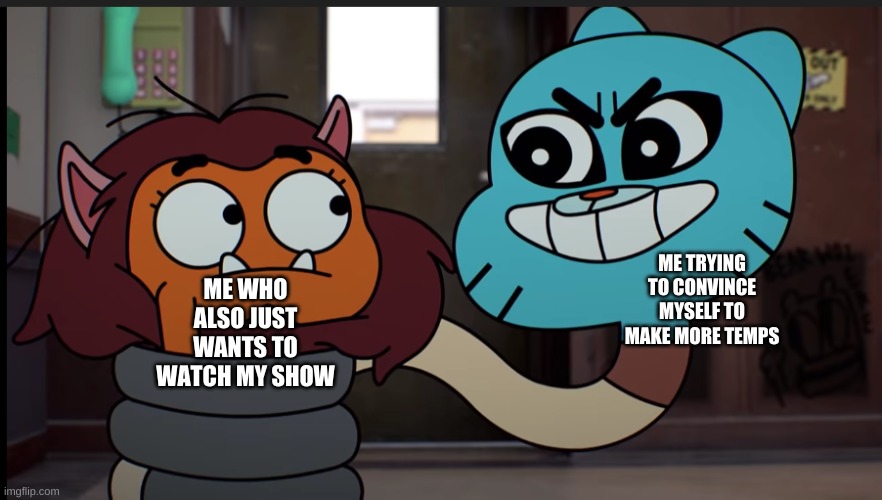 Should I make more of these temps- | ME WHO ALSO JUST WANTS TO WATCH MY SHOW; ME TRYING TO CONVINCE MYSELF TO MAKE MORE TEMPS | image tagged in darwin being tricked by gumball | made w/ Imgflip meme maker