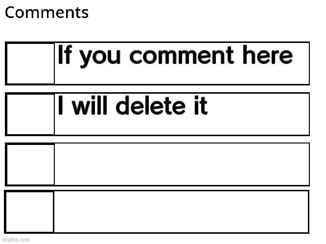 I'm serious | If you comment here; I will delete it | image tagged in flipbook comments,comment,delete | made w/ Imgflip meme maker