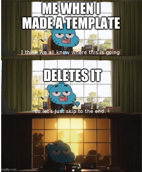 l o l | ME WHEN I MADE A TEMPLATE; DELETES IT | image tagged in i think we all know where this is going | made w/ Imgflip meme maker