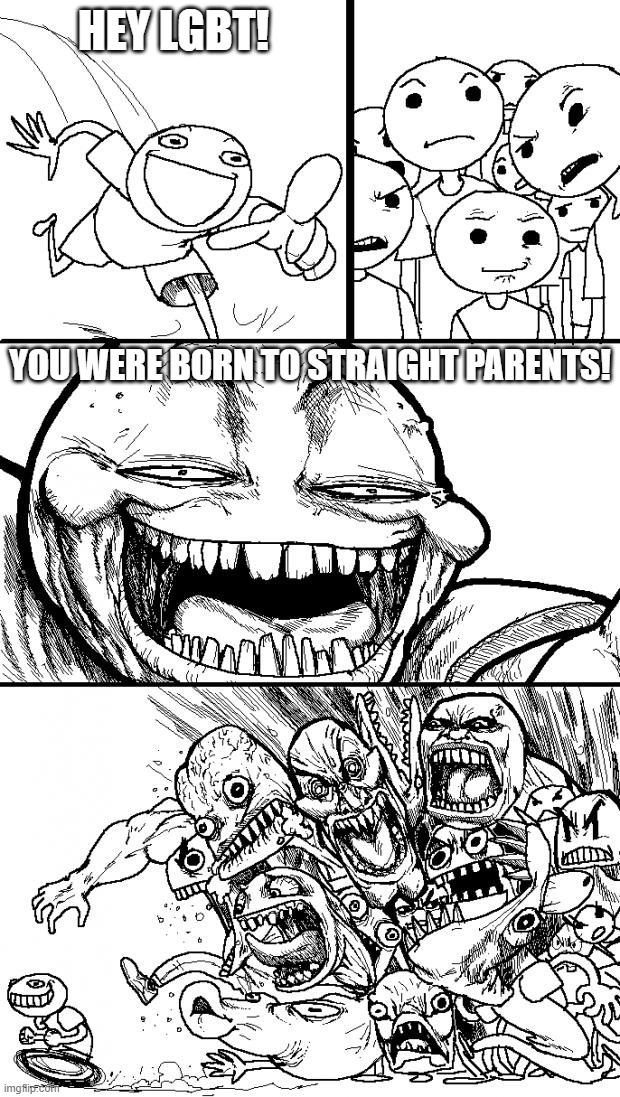 Hey Internet | HEY LGBT! YOU WERE BORN TO STRAIGHT PARENTS! | image tagged in memes,hey internet,straight,lgbt | made w/ Imgflip meme maker
