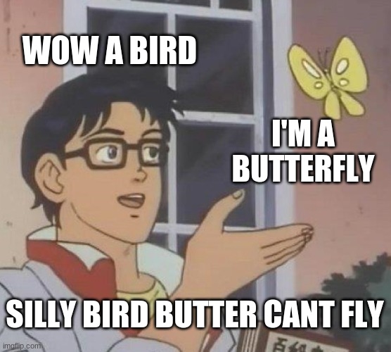 tehe |  WOW A BIRD; I'M A BUTTERFLY; SILLY BIRD BUTTER CANT FLY | image tagged in memes,is this a pigeon | made w/ Imgflip meme maker