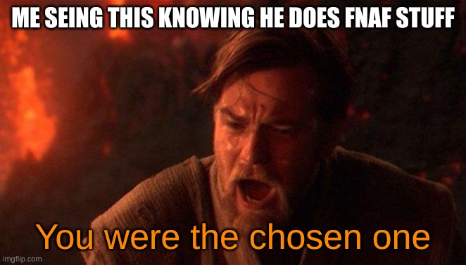 You Were The Chosen One (Star Wars) Meme | ME SEING THIS KNOWING HE DOES FNAF STUFF You were the chosen one | image tagged in memes,you were the chosen one star wars | made w/ Imgflip meme maker