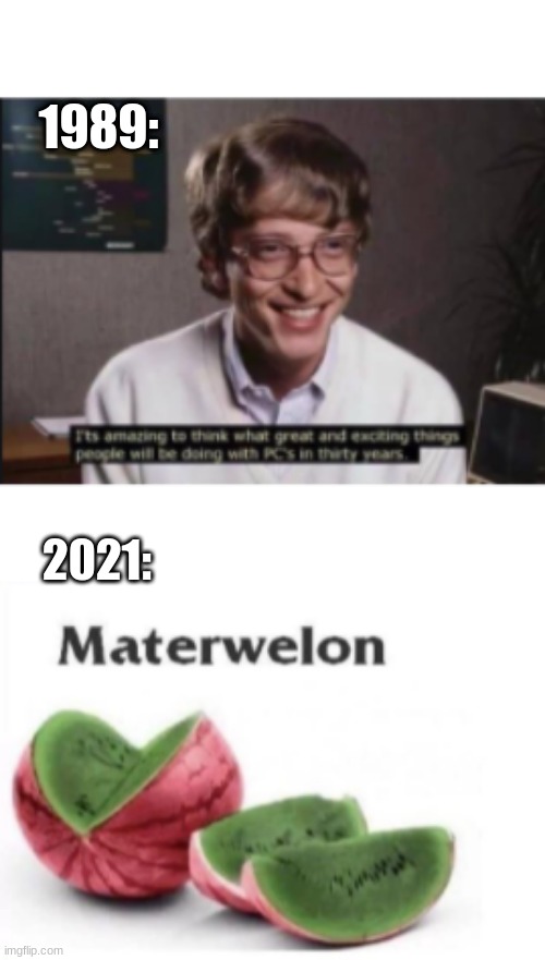 MaTERWellON | 2021:; 1989: | image tagged in memes,funny | made w/ Imgflip meme maker