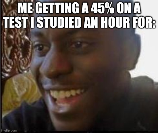 ME GETTING A 45% ON A TEST I STUDIED AN HOUR FOR: | made w/ Imgflip meme maker