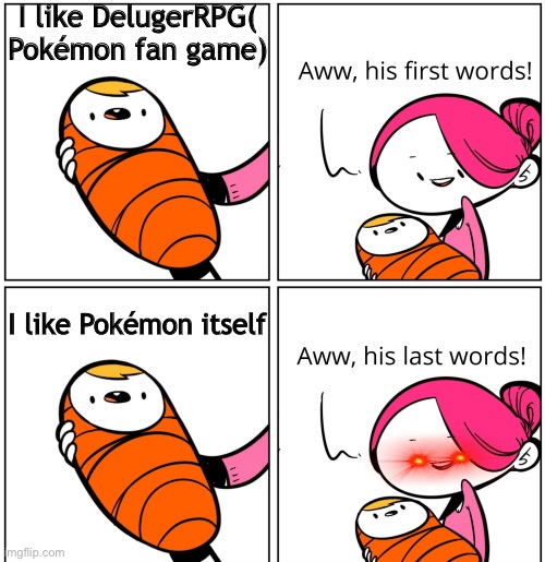 Aww, His Last Words | I like DelugerRPG( Pokémon fan game) I like Pokémon itself | image tagged in aww his last words | made w/ Imgflip meme maker