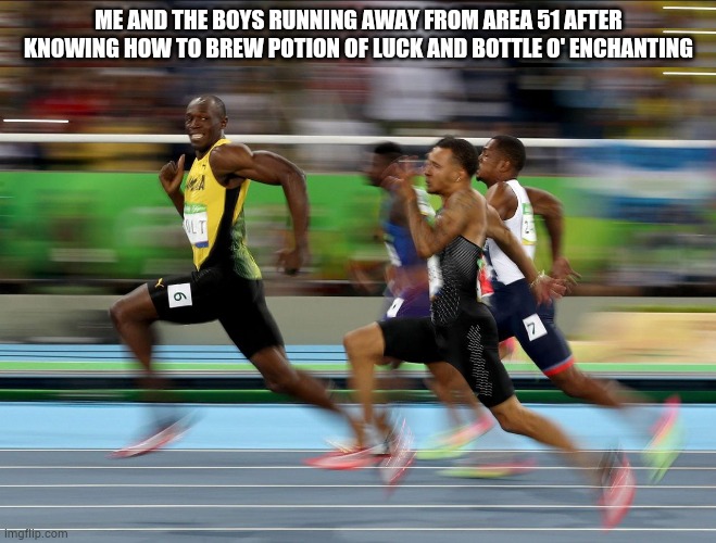 Usain Bolt running | ME AND THE BOYS RUNNING AWAY FROM AREA 51 AFTER KNOWING HOW TO BREW POTION OF LUCK AND BOTTLE O' ENCHANTING | image tagged in usain bolt running | made w/ Imgflip meme maker