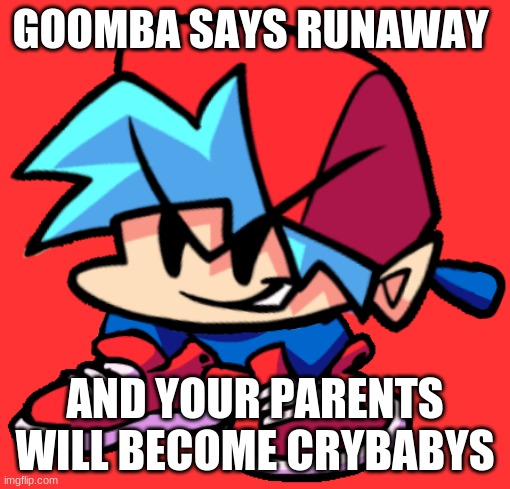Keth | GOOMBA SAYS RUNAWAY; AND YOUR PARENTS WILL BECOME CRYBABYS | image tagged in keth | made w/ Imgflip meme maker
