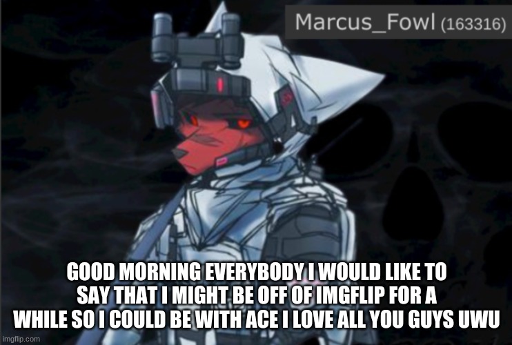 Marcus_Fowl announcement template | GOOD MORNING EVERYBODY I WOULD LIKE TO SAY THAT I MIGHT BE OFF OF IMGFLIP FOR A WHILE SO I COULD BE WITH ACE I LOVE ALL YOU GUYS UWU | image tagged in marcus_fowl announcement template,furry | made w/ Imgflip meme maker
